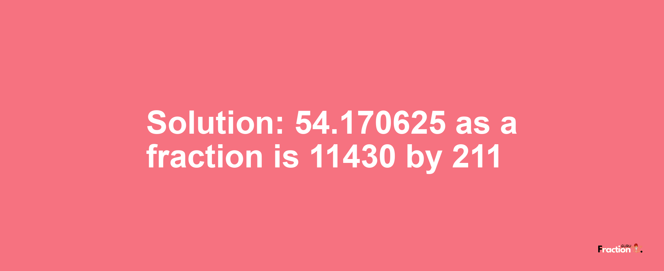 Solution:54.170625 as a fraction is 11430/211